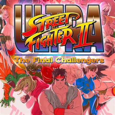  Ultra Street Fighter II: The Final Challengers! A Triumphant Return to the 2D Fighting Arena